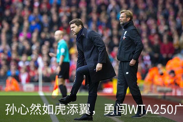 孙心然如虎添翼，勇闯WTA250广州站第二轮！